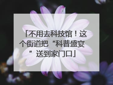 不用去科技馆！这个街道把“科普盛宴”送到家门口