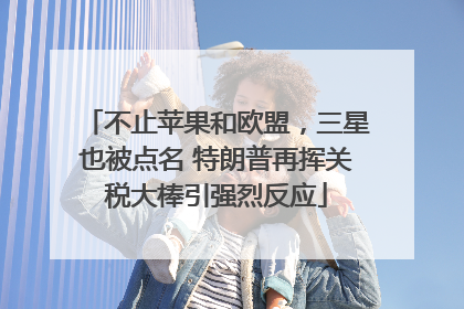 不止苹果和欧盟，三星也被点名 特朗普再挥关税大棒引强烈反应