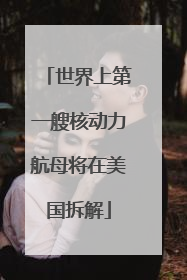 世界上第一艘核动力航母将在美国拆解