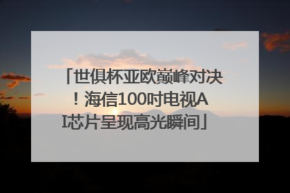 世俱杯亚欧巅峰对决！海信100吋电视AI芯片呈现高光瞬间