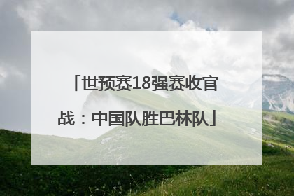 世预赛18强赛收官战：中国队胜巴林队