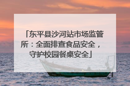 东平县沙河站市场监管所：全面排查食品安全，守护校园餐桌安全