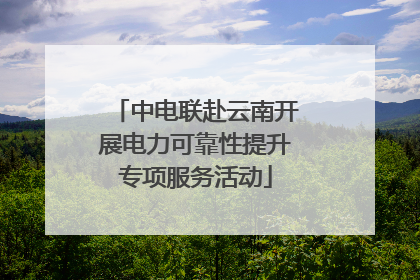中电联赴云南开展电力可靠性提升专项服务活动