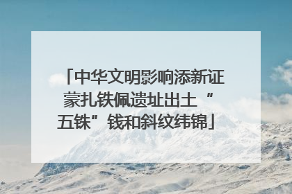 中华文明影响添新证 蒙扎铁佩遗址出土“五铢”钱和斜纹纬锦
