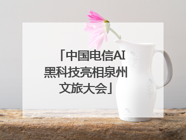 中国电信AI黑科技亮相泉州文旅大会
