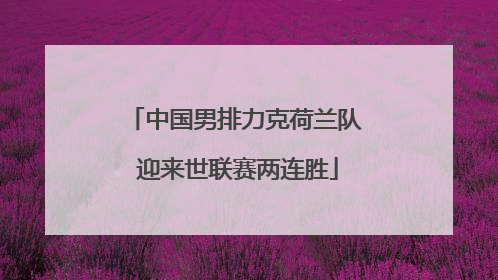 中国男排力克荷兰队 迎来世联赛两连胜