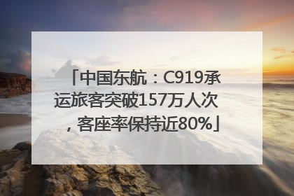 中国东航：C919承运旅客突破157万人次，客座率保持近80%