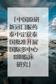 中国原研新冠口服药泰中定获泰国批准开展国际多中心II期临床研究