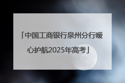 中国工商银行泉州分行暖心护航2025年高考