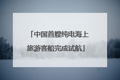 中国首艘纯电海上旅游客船完成试航