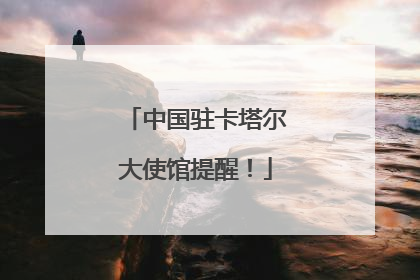 中国驻卡塔尔大使馆提醒！