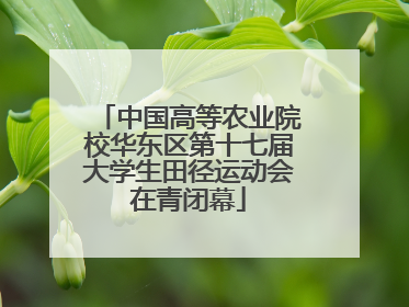中国高等农业院校华东区第十七届大学生田径运动会在青闭幕