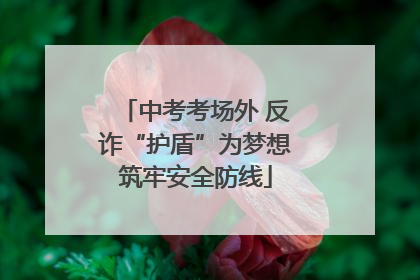 中考考场外 反诈“护盾”为梦想筑牢安全防线