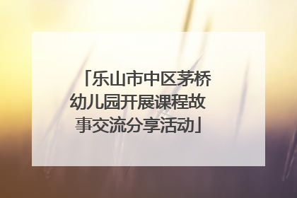 乐山市中区茅桥幼儿园开展课程故事交流分享活动