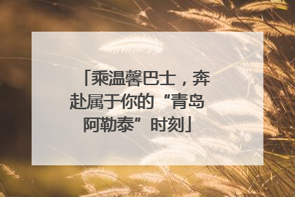 乘温馨巴士，奔赴属于你的“青岛阿勒泰”时刻