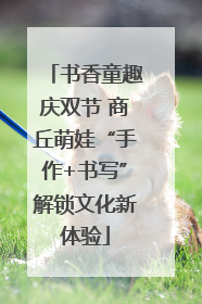 书香童趣庆双节 商丘萌娃“手作+书写”解锁文化新体验