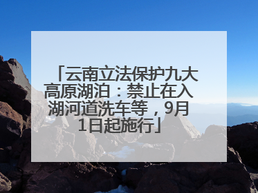云南立法保护九大高原湖泊：禁止在入湖河道洗车等，9月1日起施行