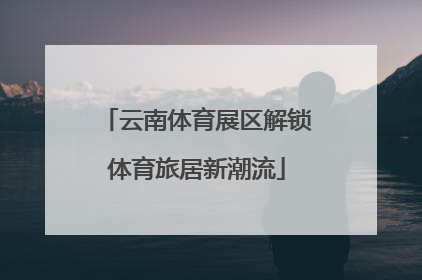 云南体育展区解锁体育旅居新潮流