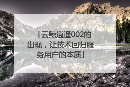 云鲸逍遥002的出现，让技术回归服务用户的本质