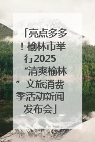 亮点多多！榆林市举行2025“清爽榆林”文旅消费季活动新闻发布会
