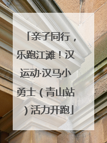 亲子同行，乐跑江滩！汉运动·汉马小勇士（青山站）活力开跑