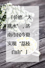 价格“大跳水”，济南市民今夏实现“荔枝自由”