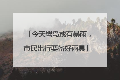 今天鹭岛或有暴雨，市民出行要备好雨具