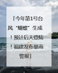 今年第1号台风“蝴蝶”生成！预计后天登陆！福建发布暴雨警报