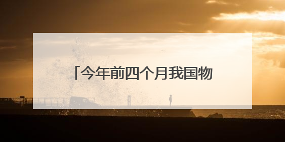今年前四个月我国物流运行保持韧性增长