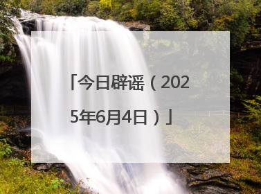 今日辟谣（2025年6月4日）