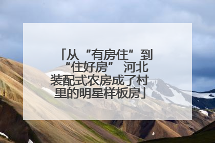 从“有房住”到“住好房” 河北装配式农房成了村里的明星样板房