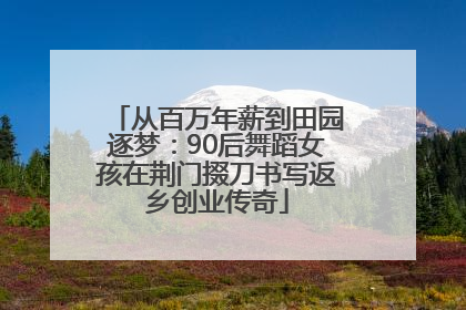从百万年薪到田园逐梦：90后舞蹈女孩在荆门掇刀书写返乡创业传奇