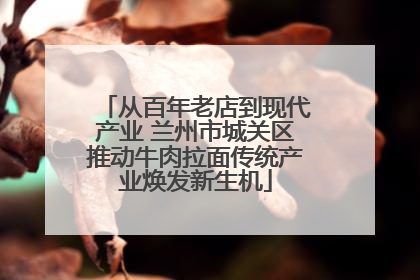 从百年老店到现代产业 兰州市城关区推动牛肉拉面传统产业焕发新生机
