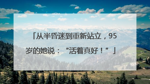 从半昏迷到重新站立，95岁的她说：“活着真好！”