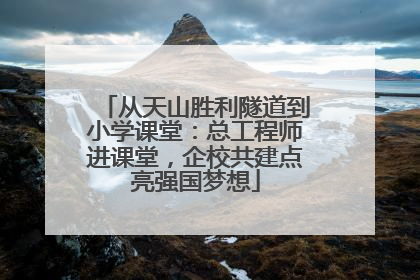 从天山胜利隧道到小学课堂：总工程师进课堂，企校共建点亮强国梦想