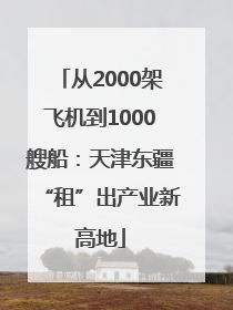 从2000架飞机到1000艘船：天津东疆“租”出产业新高地