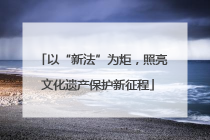 以“新法”为炬，照亮文化遗产保护新征程