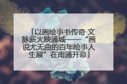 以画绘事书传奇 文脉薪火映通城——“画说尤无曲的百年绘事人生展”在南通开幕