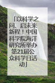 以科学之问、启未来新程！中国科学院海洋研究所举办第21届公众科学日活动