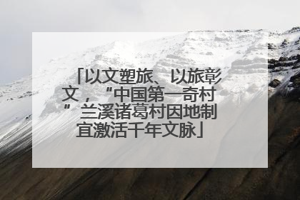 以文塑旅、以旅彰文，“中国第一奇村”兰溪诸葛村因地制宜激活千年文脉