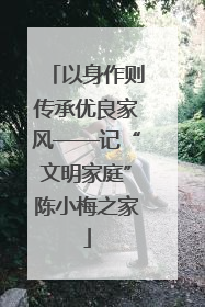 以身作则传承优良家风——记“文明家庭”陈小梅之家