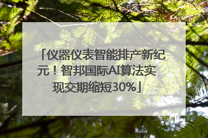 仪器仪表智能排产新纪元！智邦国际AI算法实现交期缩短30%