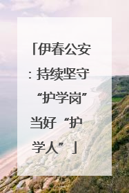 伊春公安：持续坚守“护学岗” 当好“护学人”