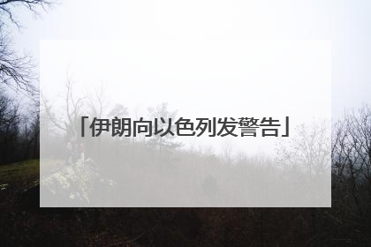 伊朗向以色列发警告