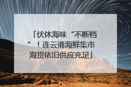 伏休海味“不断档”！连云港海鲜集市海货依旧供应充足