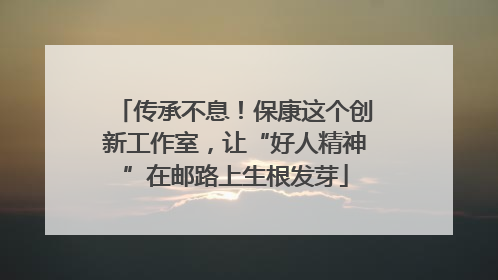 传承不息！保康这个创新工作室，让“好人精神”在邮路上生根发芽