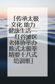 传承太极文化 助力健康生活——红谷滩区老体协举办陈式太极拳精要十八式培训班