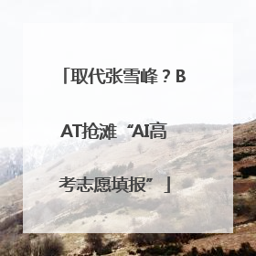 取代张雪峰？BAT抢滩“AI高考志愿填报”