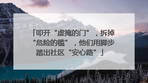 叩开“虚掩的门”，拆掉“危险的槛”，他们用脚步踏出社区“安心路”