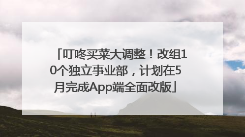 叮咚买菜大调整！改组10个独立事业部，计划在5月完成App端全面改版